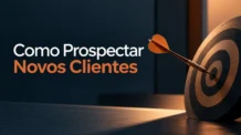 Como Prospectar Novos Clientes: 7 Estratégias Para Vender Mais